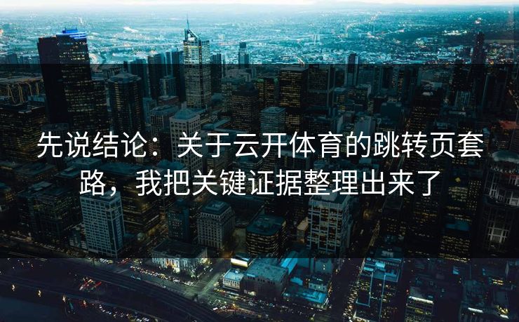 先说结论：关于云开体育的跳转页套路，我把关键证据整理出来了