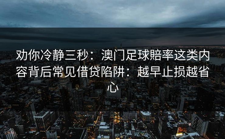劝你冷静三秒：澳门足球賠率这类内容背后常见借贷陷阱：越早止损越省心