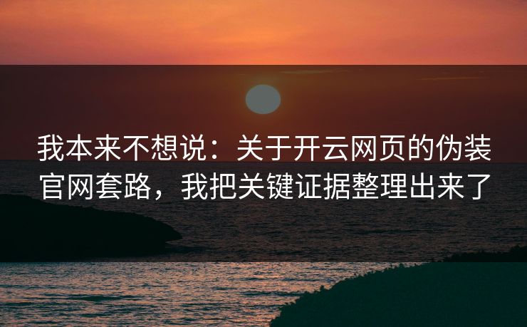 我本来不想说：关于开云网页的伪装官网套路，我把关键证据整理出来了
