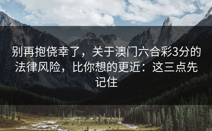 别再抱侥幸了，关于澳门六合彩3分的法律风险，比你想的更近：这三点先记住
