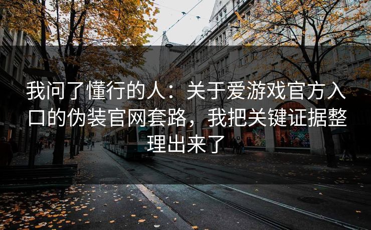 我问了懂行的人：关于爱游戏官方入口的伪装官网套路，我把关键证据整理出来了