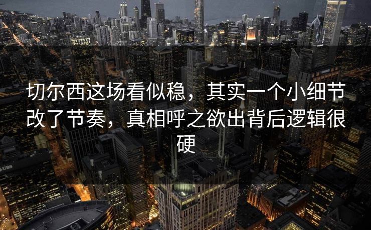 切尔西这场看似稳，其实一个小细节改了节奏，真相呼之欲出背后逻辑很硬