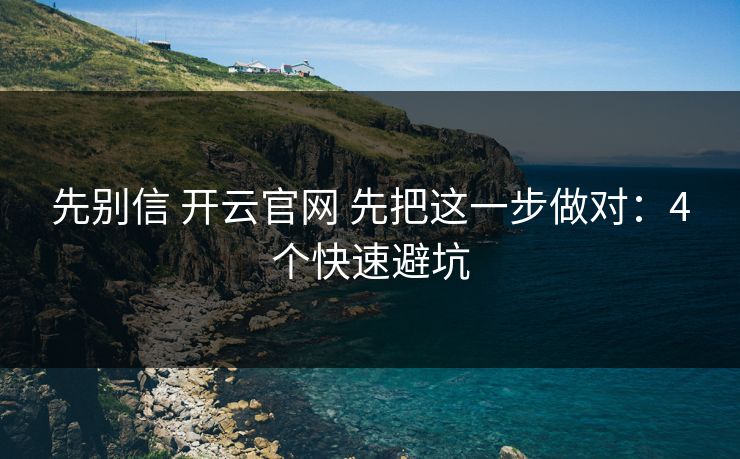 先别信 开云官网 先把这一步做对：4个快速避坑