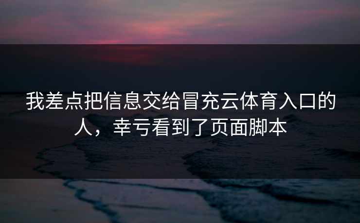 我差点把信息交给冒充云体育入口的人，幸亏看到了页面脚本