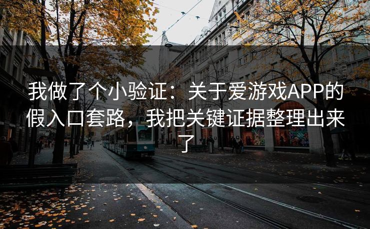 我做了个小验证:关于爱游戏APP的假入口套路,我把关键证据整理出来了