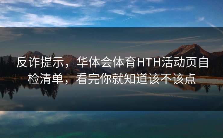 反诈提示，华体会体育HTH活动页自检清单，看完你就知道该不该点
