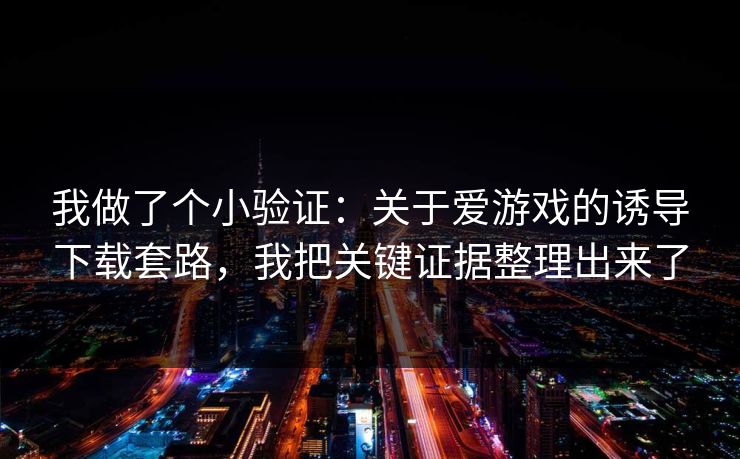 我做了个小验证:关于爱游戏的诱导下载套路,我把关键证据整理出来了