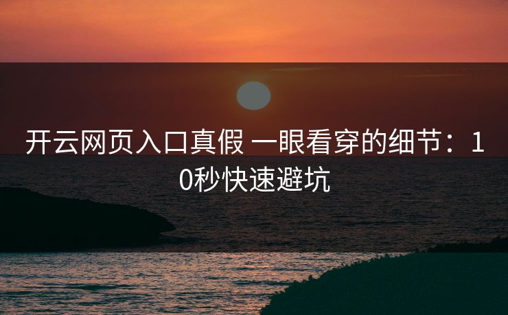 开云网页入口真假 一眼看穿的细节：10秒快速避坑