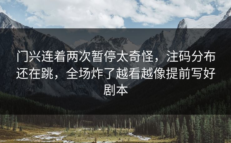 门兴连着两次暂停太奇怪，注码分布还在跳，全场炸了越看越像提前写好剧本