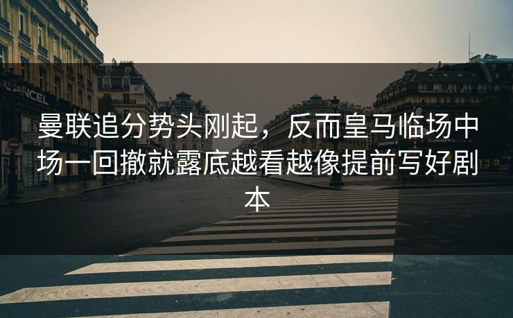 曼联追分势头刚起，反而皇马临场中场一回撤就露底越看越像提前写好剧本