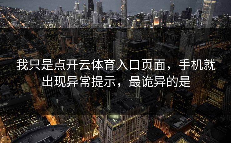 我只是点开云体育入口页面，手机就出现异常提示，最诡异的是