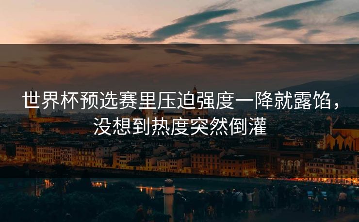 世界杯预选赛里压迫强度一降就露馅，没想到热度突然倒灌