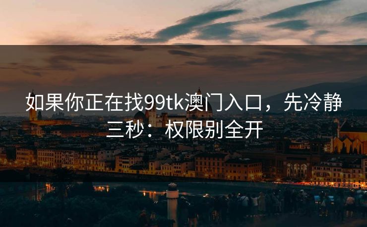 如果你正在找99tk澳门入口,先冷静三秒:权限别全开