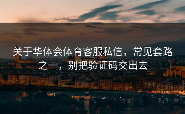 关于华体会体育客服私信，常见套路之一，别把验证码交出去
