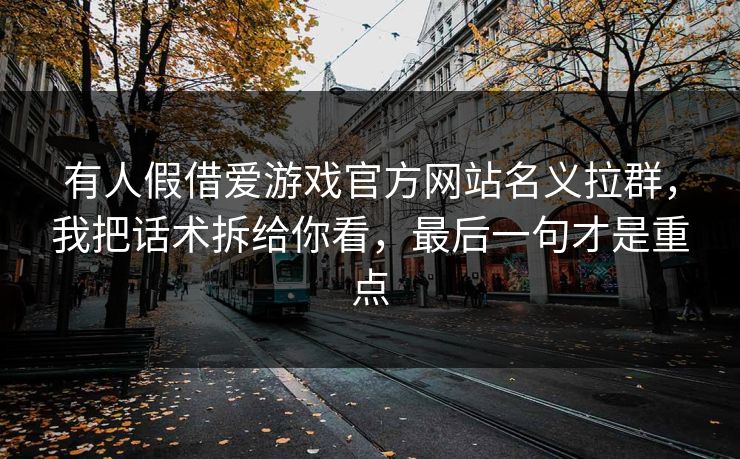 有人假借爱游戏官方网站名义拉群，我把话术拆给你看，最后一句才是重点