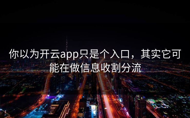 你以为开云app只是个入口，其实它可能在做信息收割分流