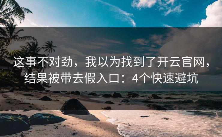 这事不对劲，我以为找到了开云官网，结果被带去假入口：4个快速避坑