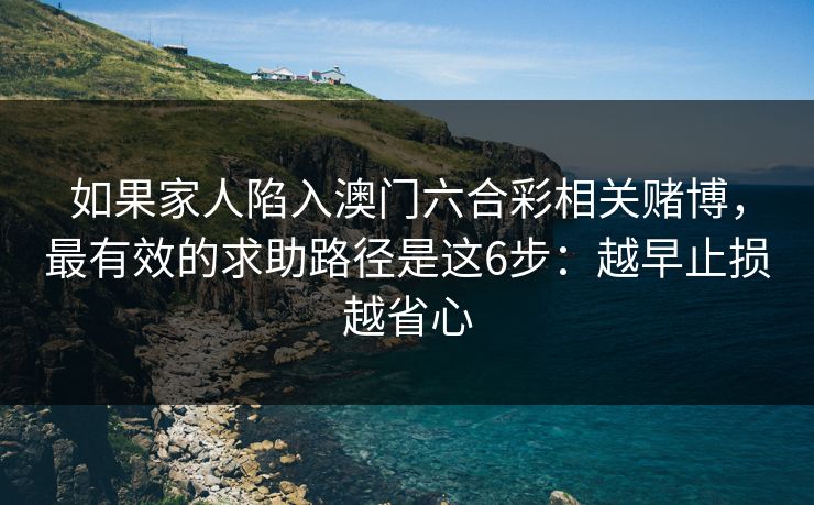 如果家人陷入澳门六合彩相关赌博,最有效的求助路径是这6步:越早止损越省心