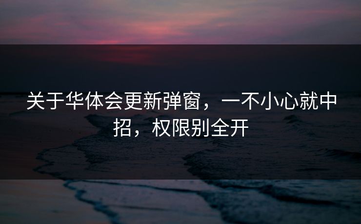 关于华体会更新弹窗，一不小心就中招，权限别全开