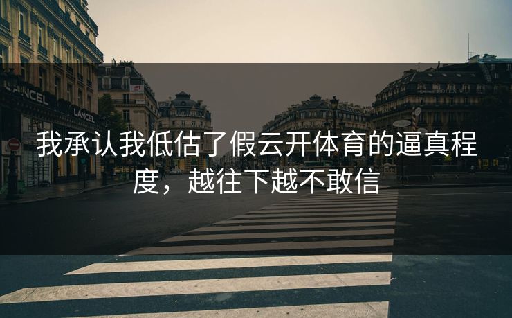 我承认我低估了假云开体育的逼真程度，越往下越不敢信